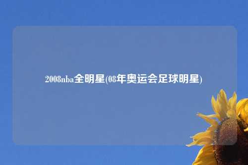 2008nba全明星(08年奥运会足球明星)