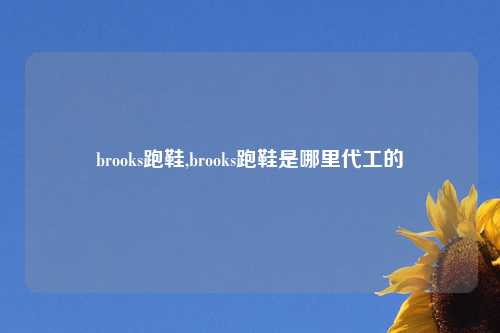 brooks跑鞋,brooks跑鞋是哪里代工的