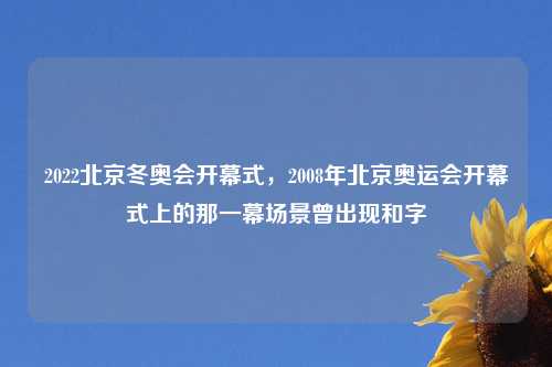 2022北京冬奥会开幕式，2008年北京奥运会开幕式上的那一幕场景曾出现和字