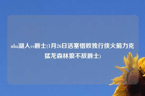 nba湖人vs爵士(1月26日活塞惜败独行侠火箭力克猛龙森林狼不敌爵士)