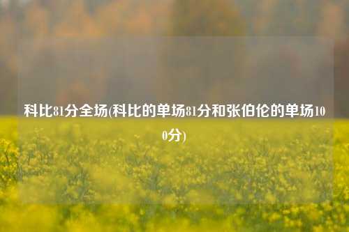 科比81分全场(科比的单场81分和张伯伦的单场100分)