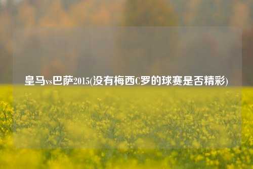 皇马vs巴萨2015(没有梅西C罗的球赛是否精彩)