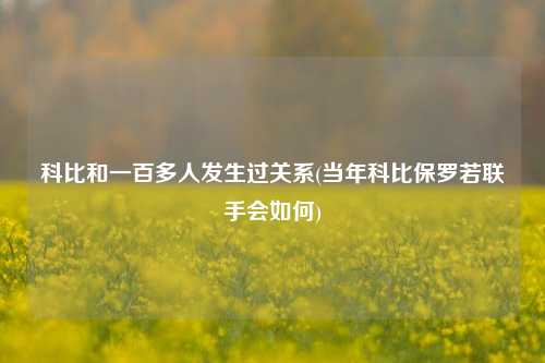 科比和一百多人发生过关系(当年科比保罗若联手会如何)