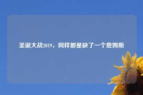 圣诞大战2019，同样都是缺了一个詹姆斯