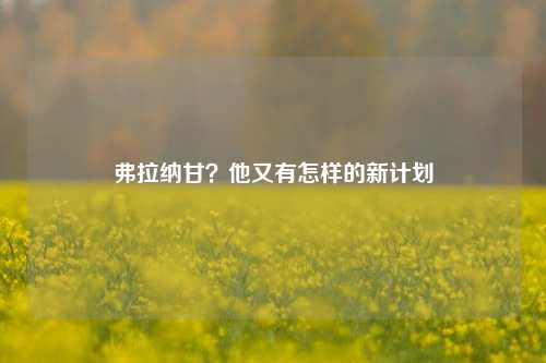 弗拉纳甘？他又有怎样的新计划